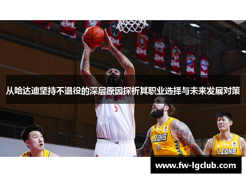 从哈达迪坚持不退役的深层原因探析其职业选择与未来发展对策 从哈达迪坚持不退役的深层原因探析其职业选择与未来发展对策