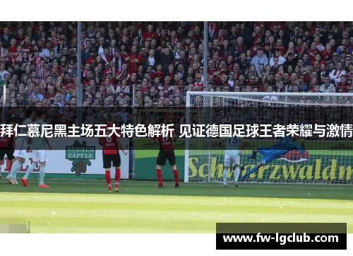 拜仁慕尼黑主场五大特色解析 见证德国足球王者荣耀与激情