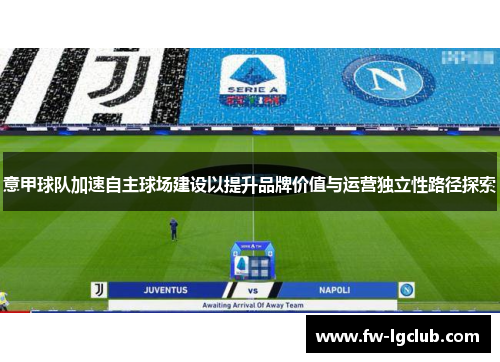 意甲球队加速自主球场建设以提升品牌价值与运营独立性路径探索