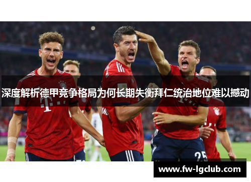 深度解析德甲竞争格局为何长期失衡拜仁统治地位难以撼动 深度解析德甲竞争格局为何长期失衡拜仁统治地位难以撼动