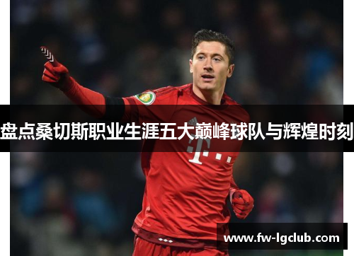 盘点桑切斯职业生涯五大巅峰球队与辉煌时刻