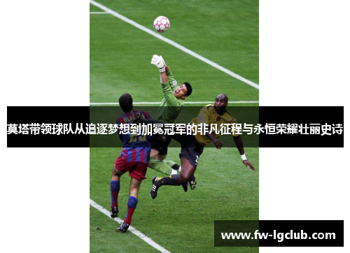 莫塔带领球队从追逐梦想到加冕冠军的非凡征程与永恒荣耀壮丽史诗 莫塔带领球队从追逐梦想到加冕冠军的非凡征程与永恒荣耀壮丽史诗