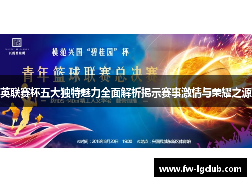 英联赛杯五大独特魅力全面解析揭示赛事激情与荣耀之源
