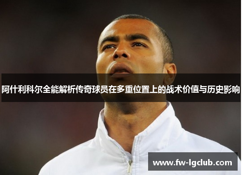 阿什利科尔全能解析传奇球员在多重位置上的战术价值与历史影响