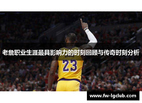 老詹职业生涯最具影响力的时刻回顾与传奇时刻分析