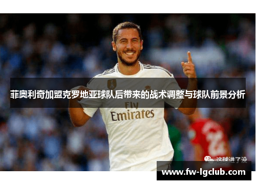 菲奥利奇加盟克罗地亚球队后带来的战术调整与球队前景分析