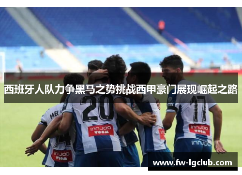 西班牙人队力争黑马之势挑战西甲豪门展现崛起之路 西班牙人队力争黑马之势挑战西甲豪门展现崛起之路