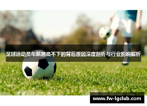 足球运动员年薪居高不下的背后原因深度剖析与行业影响解析