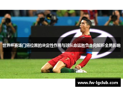 世界杯赛场门将位置的决定性作用与球队命运胜负走向解析全局影响