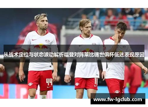 从战术定位与状态波动解析福登对阵莱比锡世俱杯低迷表现原因