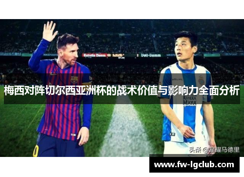 梅西对阵切尔西亚洲杯的战术价值与影响力全面分析