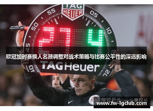 欧冠加时赛换人名额调整对战术策略与比赛公平性的深远影响