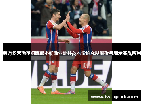 莱万多夫斯基对阵那不勒斯亚洲杯战术价值深度解析与启示实战应用