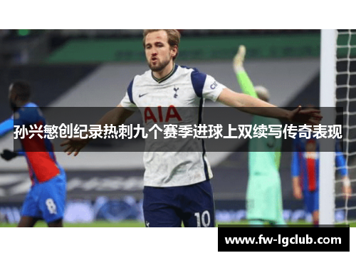 孙兴慜创纪录热刺九个赛季进球上双续写传奇表现