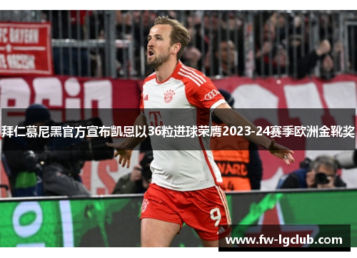 拜仁慕尼黑官方宣布凯恩以36粒进球荣膺2023-24赛季欧洲金靴奖