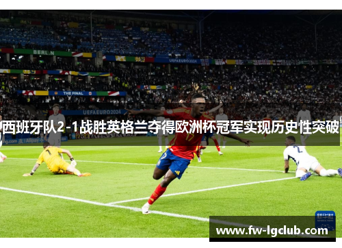 西班牙队2-1战胜英格兰夺得欧洲杯冠军实现历史性突破