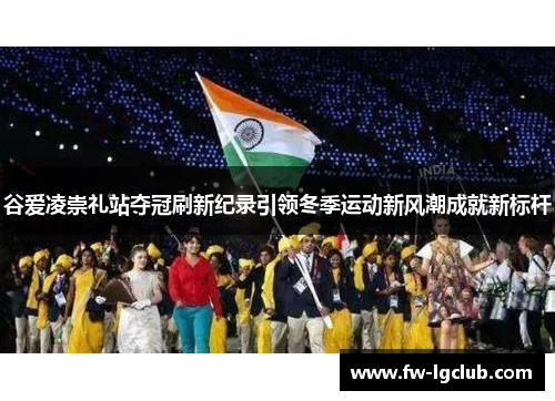 谷爱凌崇礼站夺冠刷新纪录引领冬季运动新风潮成就新标杆