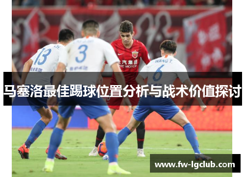 马塞洛最佳踢球位置分析与战术价值探讨